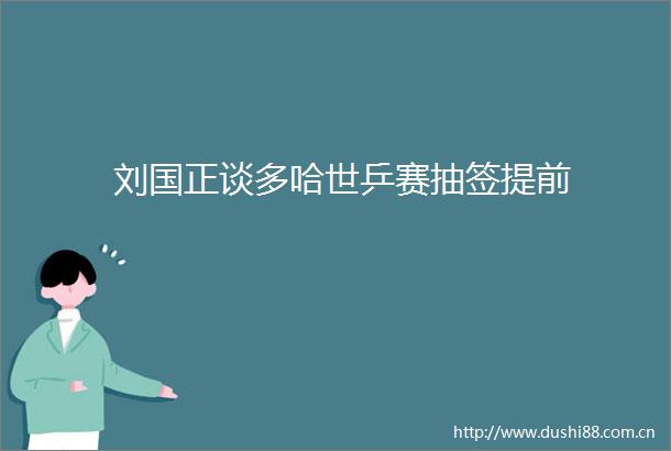 刘国正谈多哈世乒赛抽签提前
