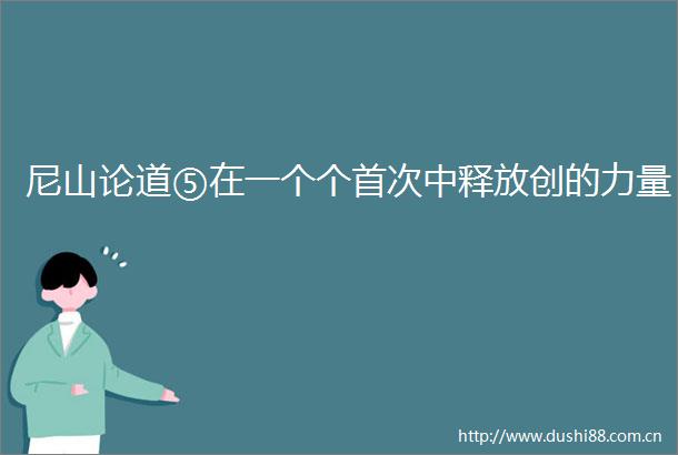 尼山论道⑤在一个个首次中释放创的力量