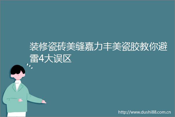 装修瓷砖美缝嘉力丰美瓷胶教你避雷4大误区