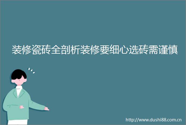 装修瓷砖全剖析装修要细心选砖需谨慎