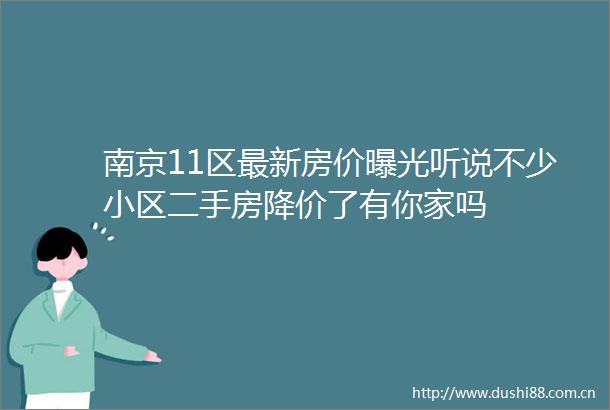 南京11区最新房价听说不少小区二手房降价了有你家吗