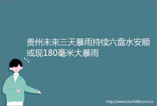 贵州未来三天暴雨持续六盘水安顺或现180毫米大暴雨