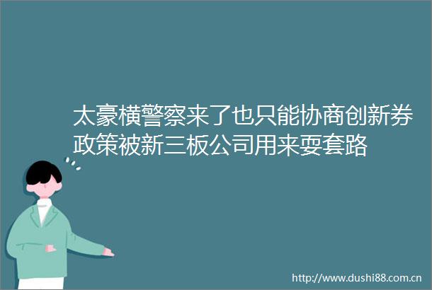太豪横来了也只能协商创新券政策被新三板公司用来耍套路