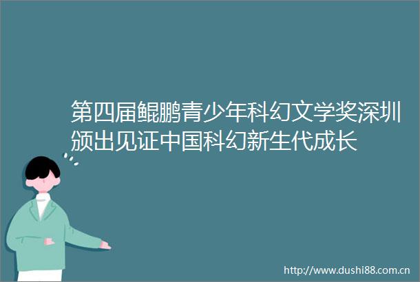 第四届鲲鹏青少年科幻文学奖深圳颁出见证科幻新生代成长