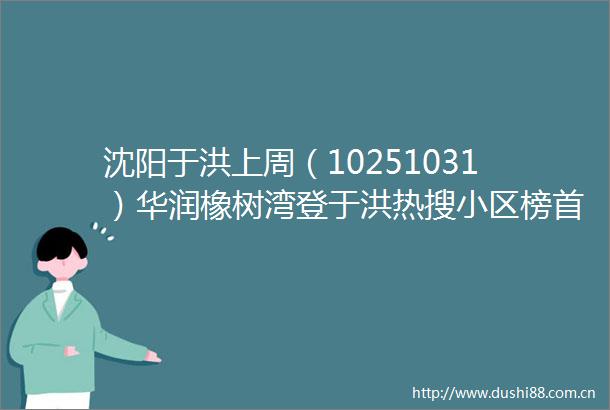 沈阳于洪上周（10251031）华润橡树湾登于洪热搜小区榜首