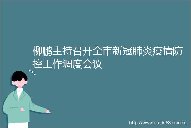 柳鹏主持召开全市新冠肺炎疫情防控工作调度会议