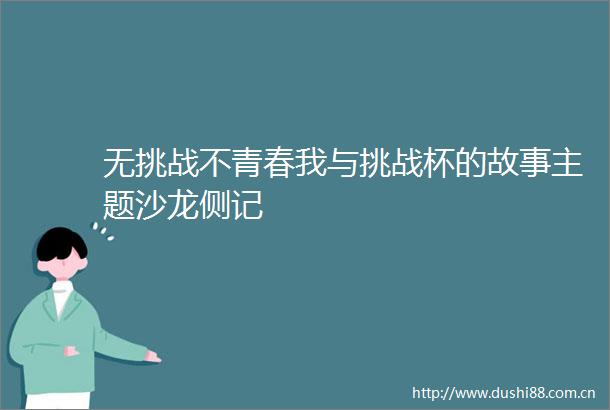 无挑战不青春我与挑战杯的故事主题沙龙侧记