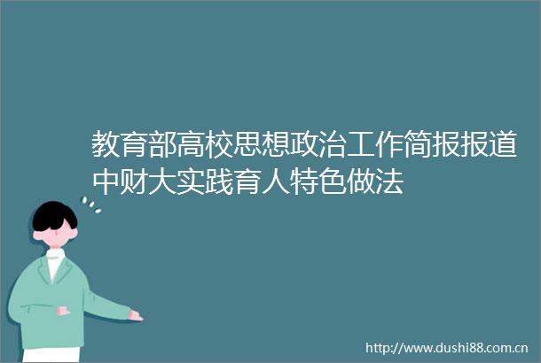 教育部高校思想工作简报报道中财大实践育人特色做法