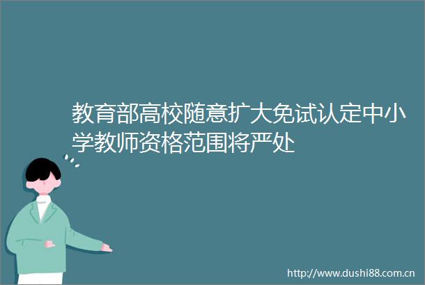 教育部高校随意扩大免试认定中小学教师资格范围将严处
