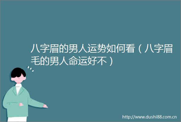 八字眉的男人运势如何看（八字眉毛的男运好不）