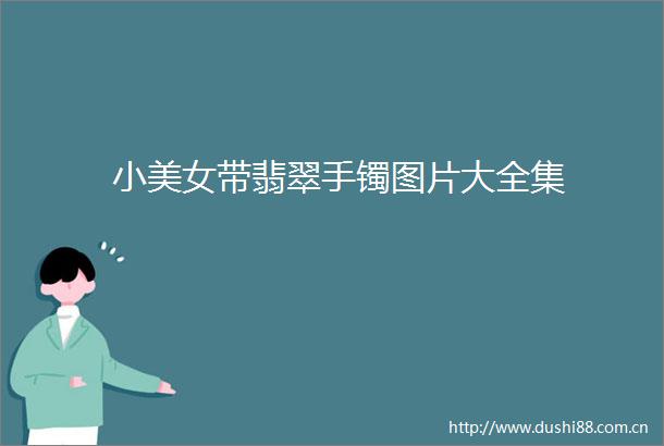 小美女带翡翠手镯图片大全集