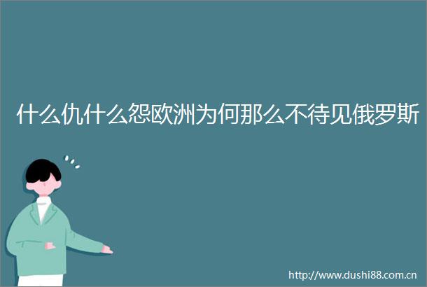 什么仇什么怨欧洲为何那么不待见俄罗斯