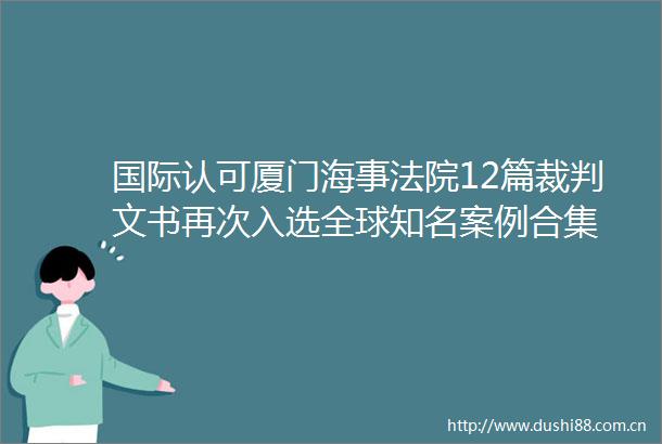 国际认可厦门海事12篇裁判文书再次入选全球知名案例合集