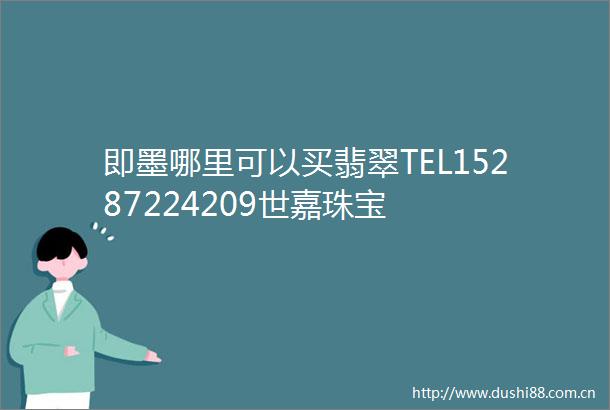 即墨哪里可以买翡翠TEL15287224209世嘉珠宝