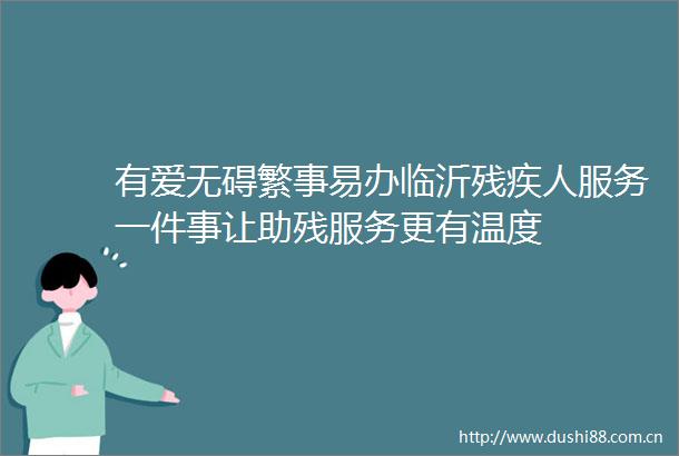有爱无碍繁事易办临沂残疾人服务一件事让助残服务更有温度