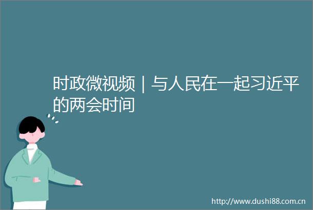 时政微视频｜与在一起的两会时间