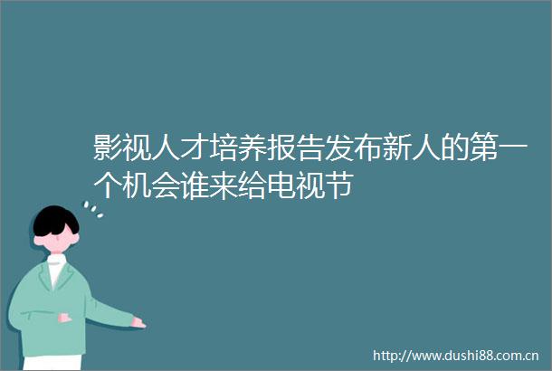 影视人才培养报告发布新人的第一个机会谁来给电视节