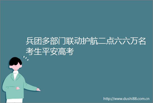 兵团多部门联动护航二点六六万名考生平安高考