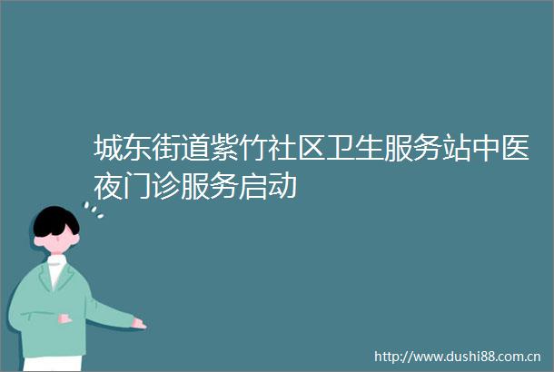 城东街道紫竹社区卫生服务站中医夜门诊服务启动