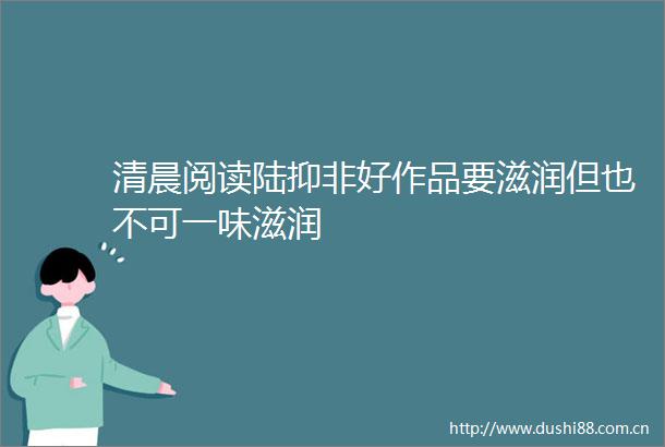 清晨阅读陆抑非好作品要滋润但也不可一味滋润
