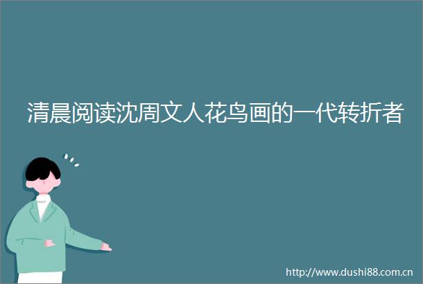 清晨阅读沈周文人花鸟画的一代转折者
