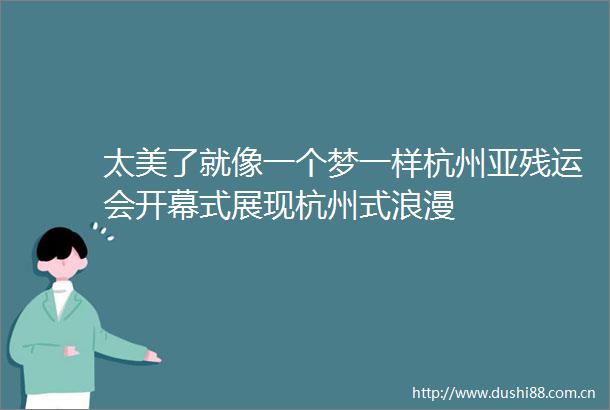太美了就像一个梦一样杭州亚残运会开幕式展现杭州式浪漫