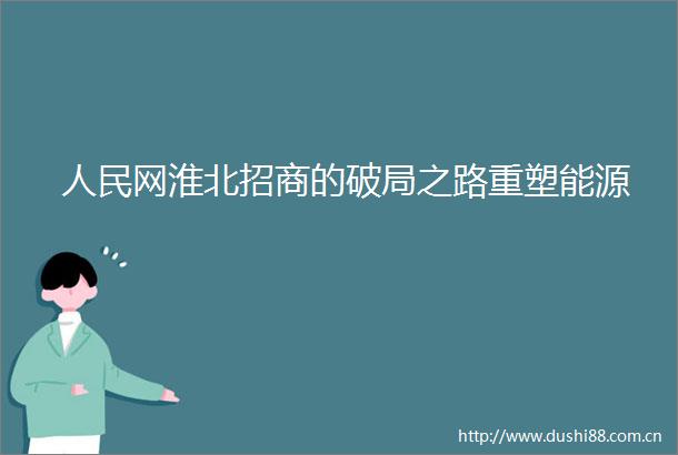 网淮北招商的破局之路重塑能源