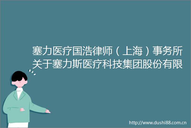 塞力医疗国浩律师（上海）事务所关于塞力斯医疗科技集团股份有限公司2025年第三次临时股东大会之意见书
