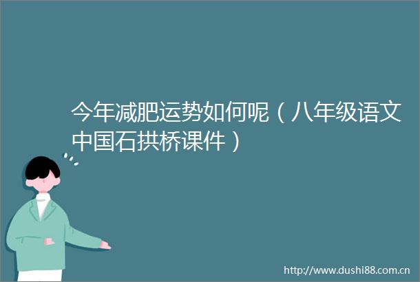 今年减肥运势如何呢（八年级语文石拱桥课件）