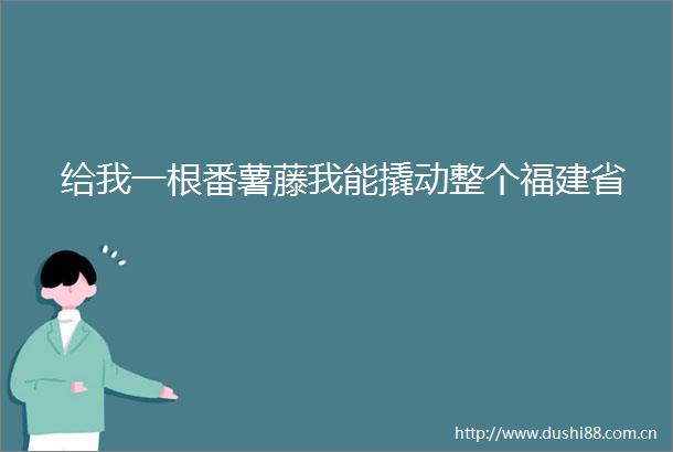 给我一根番薯藤我能撬动整个福建省