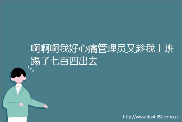啊啊啊我好心痛管理员又趁我上班踢了七百四出去