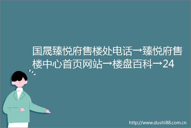国晟臻悦府售楼处电话→臻悦府售楼中心首页网站→楼盘百科→24小时热线电话