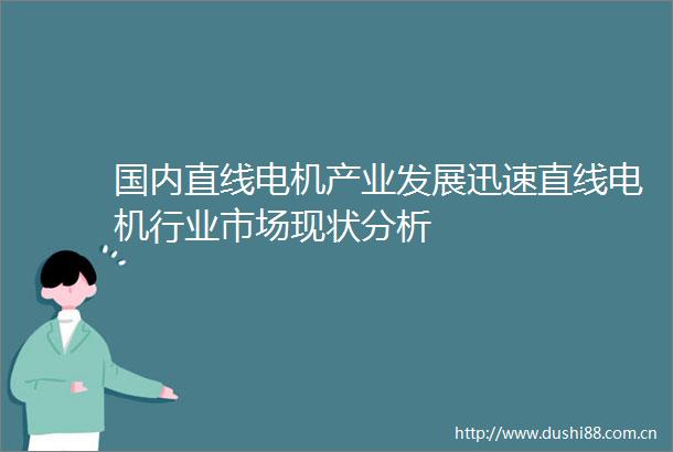 国内直线电机产业发展迅速直线电机行业市场现状分析