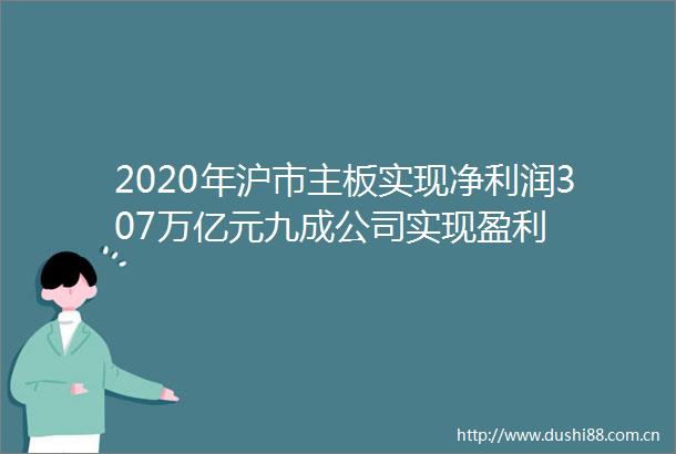 2020年沪市主板实现净利润307万亿元九成公司实现盈利
