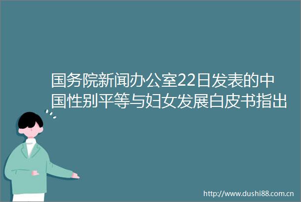 国务院新闻办公室22日发表的性别平等与妇女发展白皮书指出妇女贫困状况显著改善