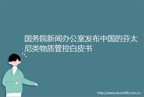 国务院新闻办公室发布的芬太尼类物质管控白皮书
