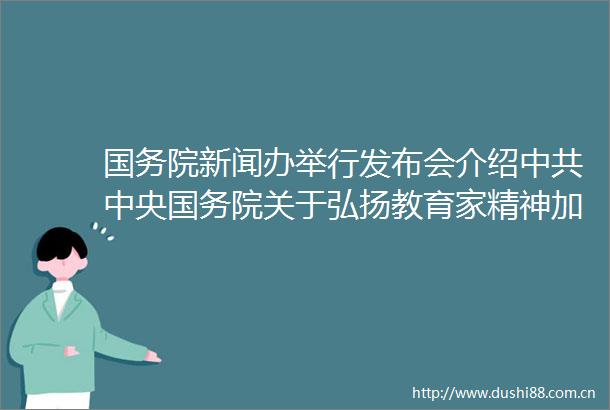 国务院新闻办举行发布会介绍中央国务院关于弘扬教育家精神加强新时代高素质专业化教师队伍建设的意见有关情况