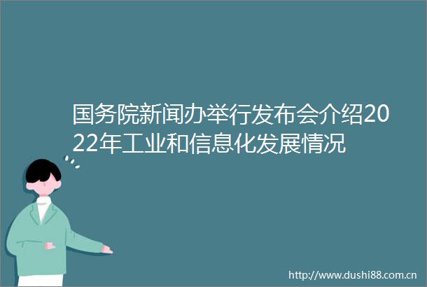 国务院新闻办举行发布会介绍2022年工业和信息化发展情况