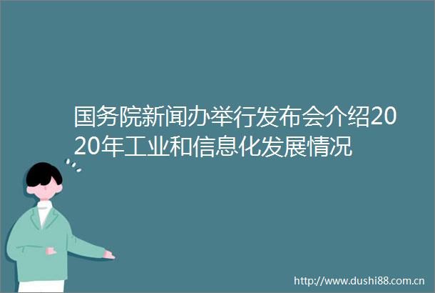 国务院新闻办举行发布会介绍2020年工业和信息化发展情况