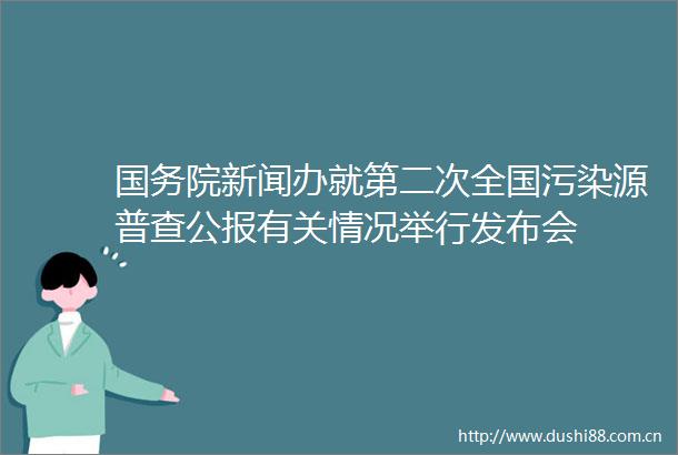 国务院新闻办就第二次全国污染源普查公报有关情况举行发布会