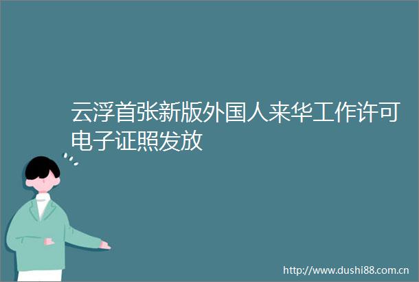 云浮首张新版外国人来华工作许可电子证照发放