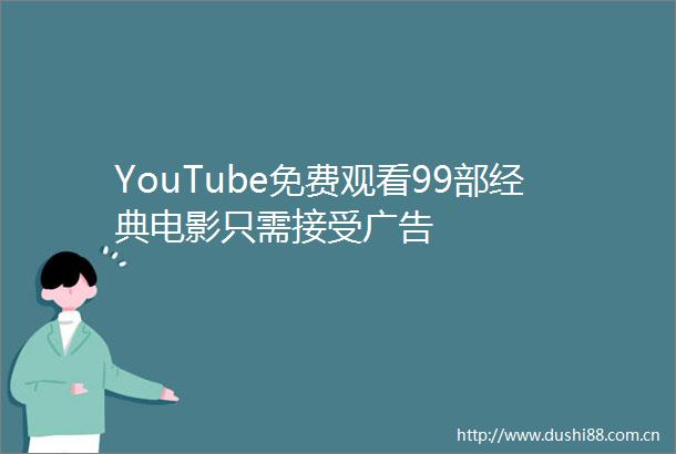 YouTube免费观看99部经典电影只需接受