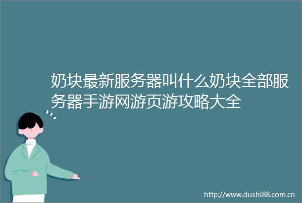 奶块最新服务器叫什么奶块全部服务器手游网游页游攻略大全