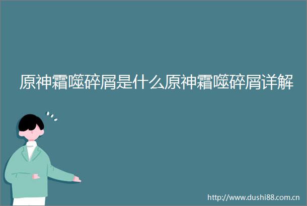 原神霜噬碎屑是什么原神霜噬碎屑详解