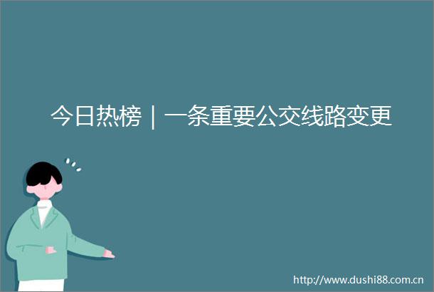 今日热榜｜一条重要公交线路变更