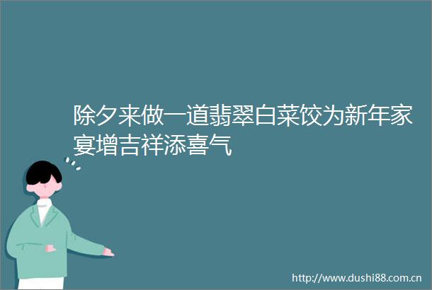 除夕来做一道翡翠白菜饺为新年家宴增吉祥添喜气