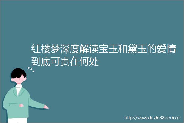 红楼梦深度解读宝玉和黛玉的爱情到底可贵在何处