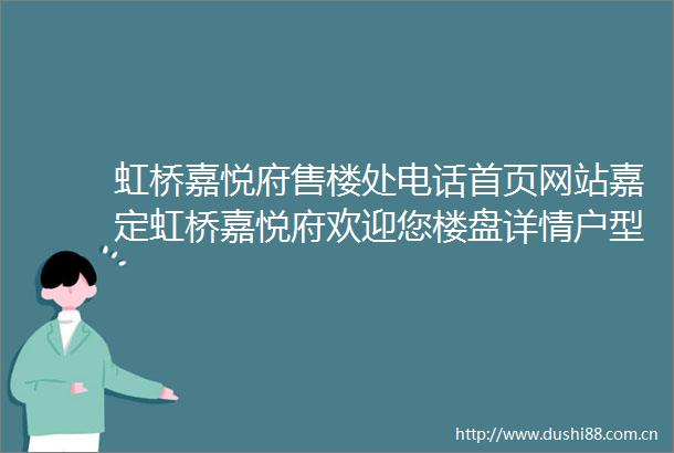 虹桥嘉悦府售楼处电话首页网站嘉定虹桥嘉悦府欢迎您楼盘详情户型价格
