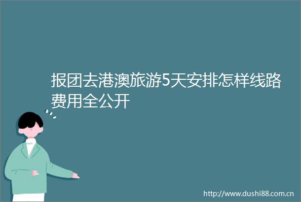 报团去港澳旅游5天安排怎样线路费用全公开