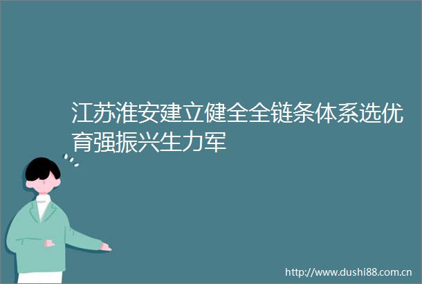 江苏淮安建立健全全链条体系选优育强振兴生力军